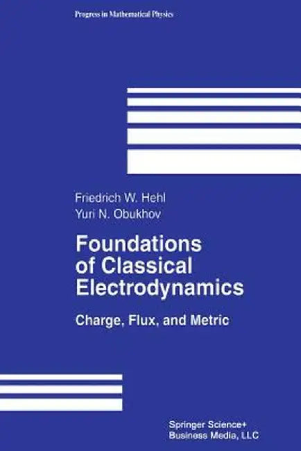 Foundations of Classical Electrodynamics: Charge, Flux, and Metric by Friedrich W. Hehl