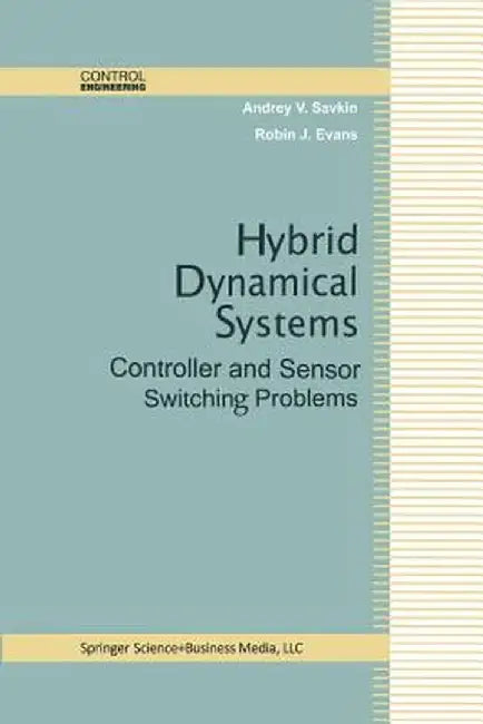 Hybrid Dynamical Systems: Controller and Sensor Switching Problems by Andrey V. Savkin