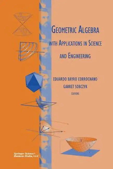 Geometric Algebra with Applications in Science and Engineering by Eduardo Bayro Corrochano