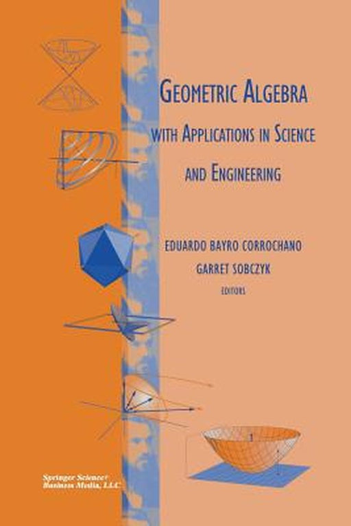 Geometric Algebra with Applications in Science and Engineering by Eduardo Bayro Corrochano