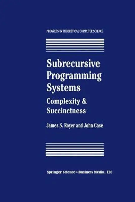 Subrecursive Programming Systems: Complexity & Succinctness by James S. Royer