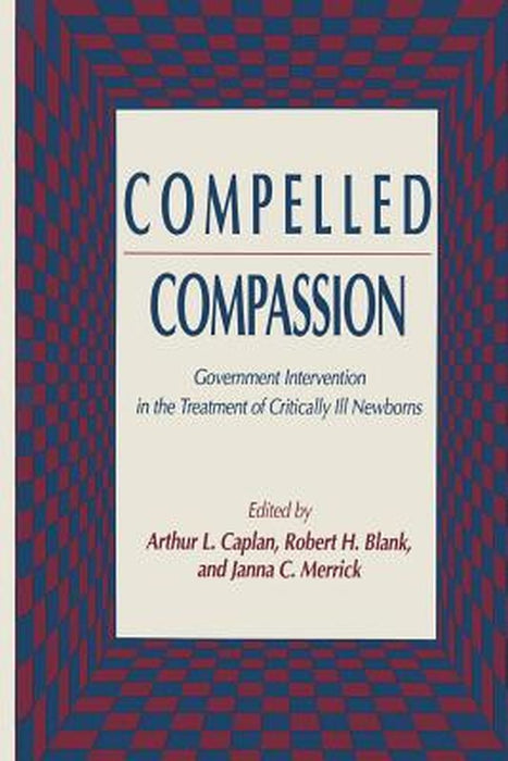 Compelled Compassion: Government Intervention in the Treatment of Critically Ill Newborns by Arthur L. Caplan