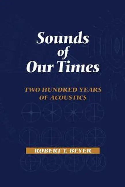 Sounds of Our Times: Two Hundred Years of Acoustics by Robert T. Beyer