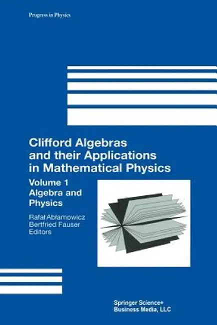 Clifford Algebras and Their Applications in Mathematical Physics: Volume 1: Algebra and Physics by Rafal Ablamowicz