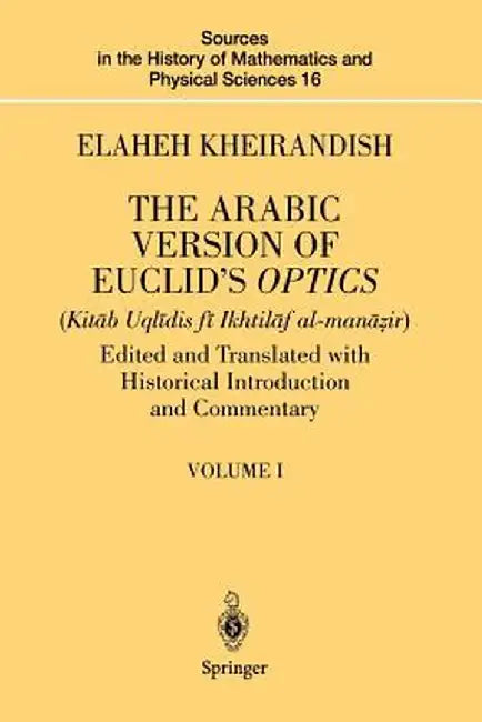 The Arabic Version of Euclid's Optics: Edited and Translated with Historical Introduction and Commentary Volume I by Elaheh Kheirandish