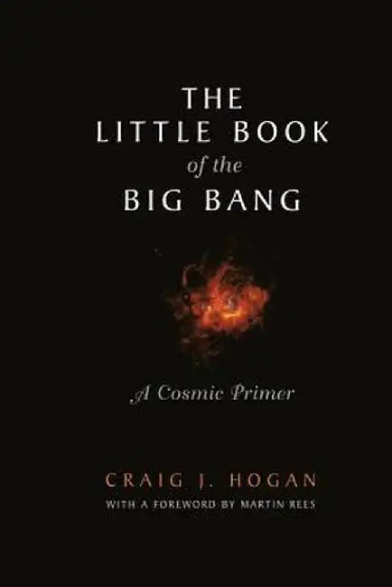 The Little Book of the Big Bang: A Cosmic Primer by M. Rees