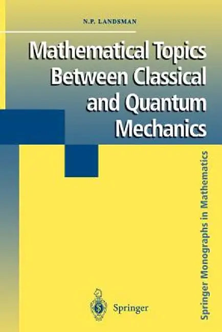 Mathematical Topics Between Classical and Quantum Mechanics by Nicholas P. Landsman