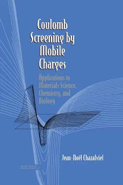 Coulomb Screening by Mobile Charges: Applications to Materials Science, Chemistry, and Biology by Jean-N Chazalviel