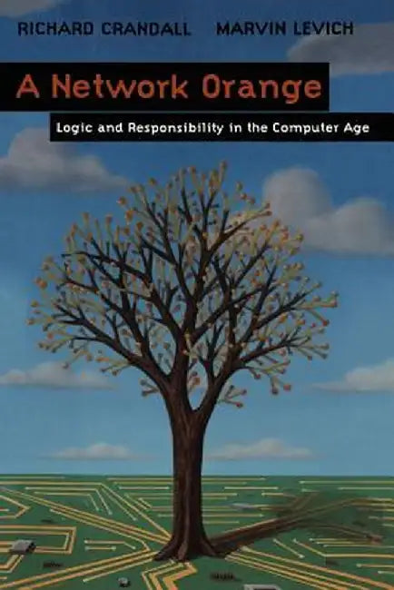A Network Orange: Logic and Responsibility in the Computer Age by Richard Crandall