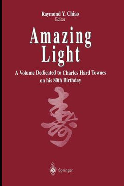 Amazing Light: A Volume Dedicated to Charles Hard Townes on His 80th Birthday by Raymond Y. Chiao
