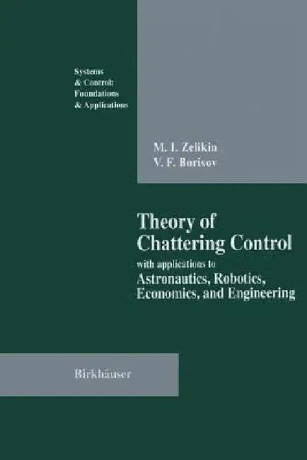Theory of Chattering Control: With Applications to Astronautics, Robotics, Economics, and Engineering by Michail I. Zelikin