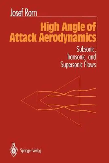High Angle of Attack Aerodynamics: Subsonic, Transonic, and Supersonic Flows by Josef Rom