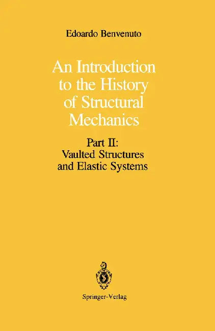 An Introduction to the History of Structural Mechanics: Part II: Vaulted Structures and Elastic Systems by Edoardo Benvenuto