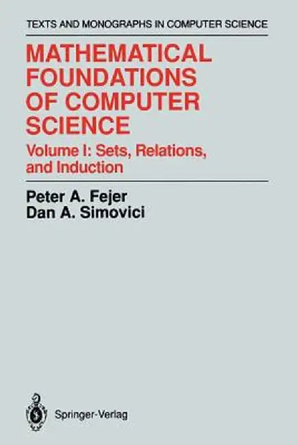 Mathematical Foundations of Computer Science: Sets, Relations, and Induction by Peter A. Fejer
