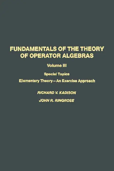 Fundamentals of the Theory of Operator Algebras: Special Topics Volume III Elementary Theory--An Exercise Approach by Kadison