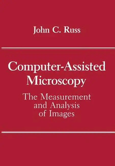 Computer-Assisted Microscopy: The Measurement and Analysis of Images by John C. Russ