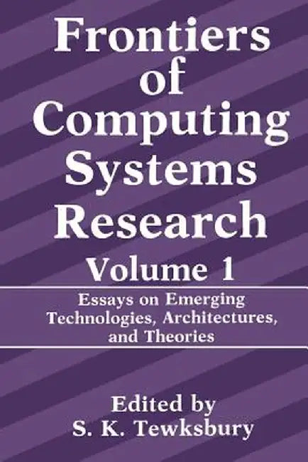 Frontiers of Computing Systems Research: Essays on Emerging Technologies, Architectures, and Theories by Stuart K. Tewksbury