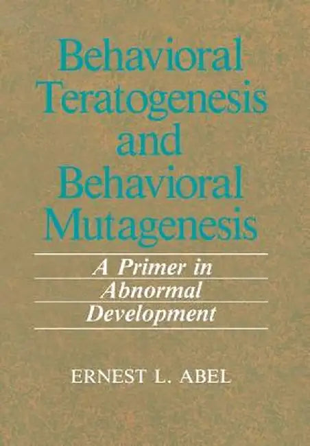 Behavioral Teratogenesis and Behavioral Mutagenesis: A Primer in Abnormal Development by E. L. Abel