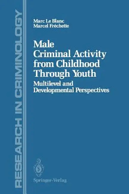 Male Criminal Activity from Childhood Through Youth: Multilevel and Developmental Perspectives by Marc Le Blanc