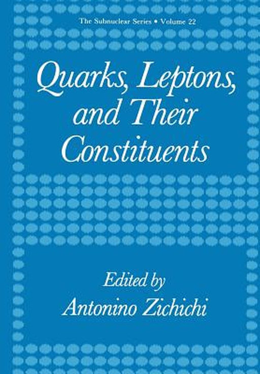 Quarks, Leptons, and Their Constituents by Antonino Zichichi