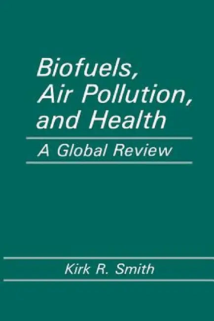 Biofuels, Air Pollution, and Health: A Global Review by Kirk R. Smith