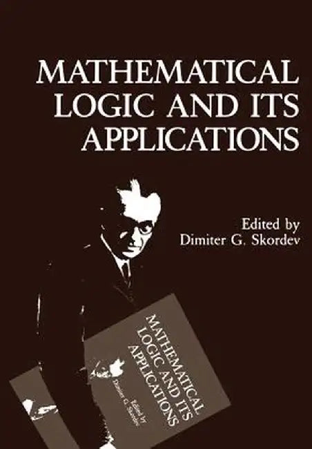 Mathematical Logic and Its Applications by Dimiter G. Skordev