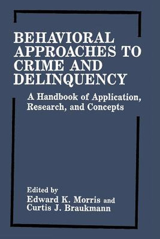 Behavioral Approaches to Crime and Delinquency: A Handbook of Application, Research, and Concepts by Edward K. Morris
