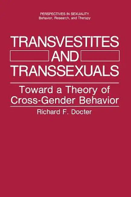 Transvestites and Transsexuals: Toward a Theory of Cross-Gender Behavior by Richard F. Docter