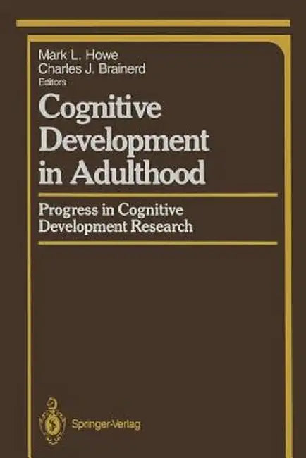 Cognitive Development in Adulthood: Progress in Cognitive Development Research by Mark L. Howe