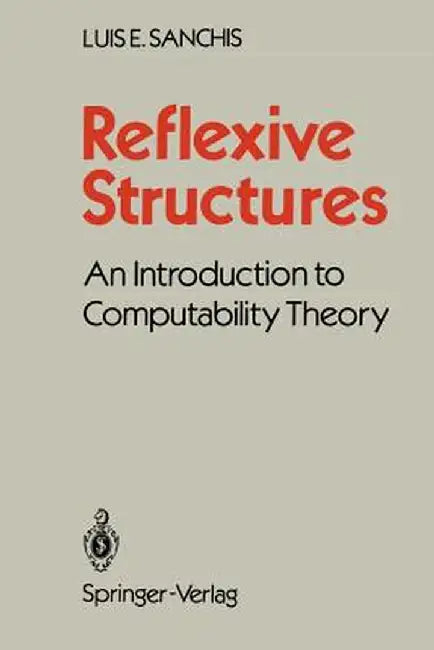 Reflexive Structures: An Introduction to Computability Theory by Luis E. Sanchis