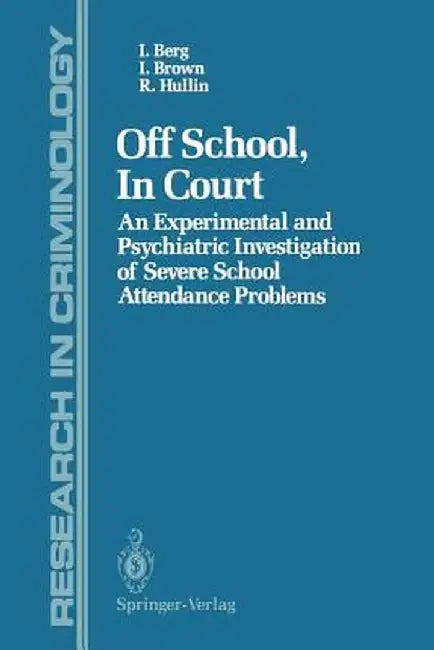 Off School, in Court: An Experimental and Psychiatric Investigation of Severe School Attendance Problems by Ian Berg