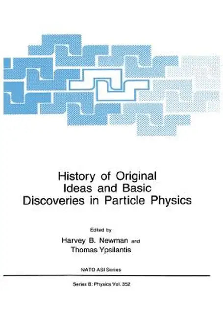 History of Original Ideas and Basic Discoveries in Particle Physics by Harvey B. Newman