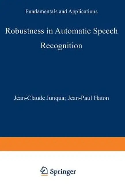 Robustness in Automatic Speech Recognition: Fundamentals and Applications by Jean-Claude Junqua