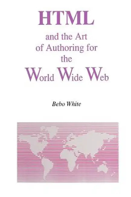 HTML and the Art of Authoring for the World Wide Web by Bebo White