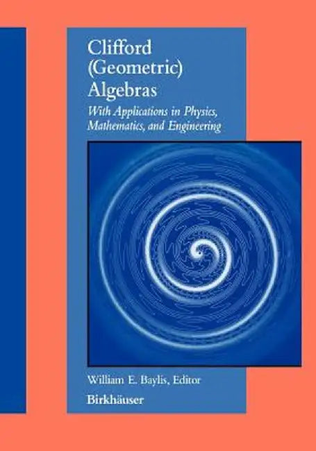Clifford (Geometric) Algebras: With Applications to Physics, Mathematics, and Engineering by William E. Baylis