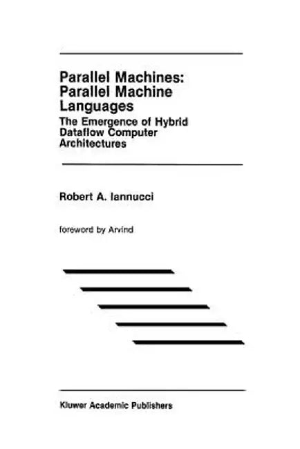 Parallel Machines: Parallel Machine Languages: The Emergence of Hybrid Dataflow Computer Architectures by Robert A. Iannucci