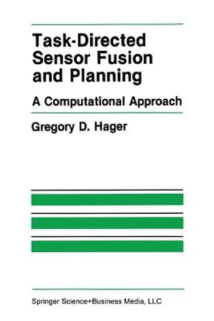 Task-Directed Sensor Fusion and Planning: A Computational Approach by Gregory D. Hager