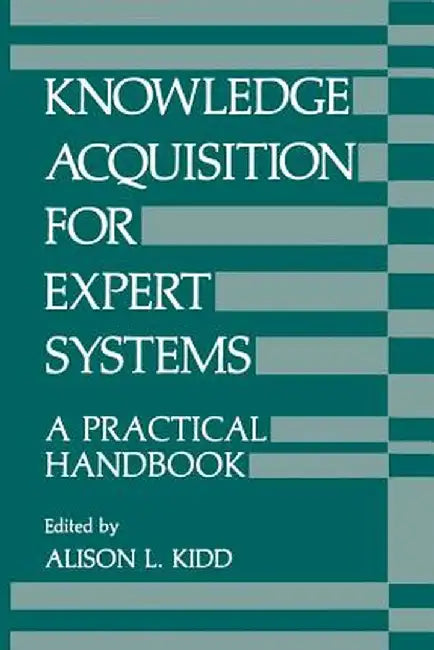 Knowledge Acquisition for Expert Systems: A Practical Handbook by A. Kidd