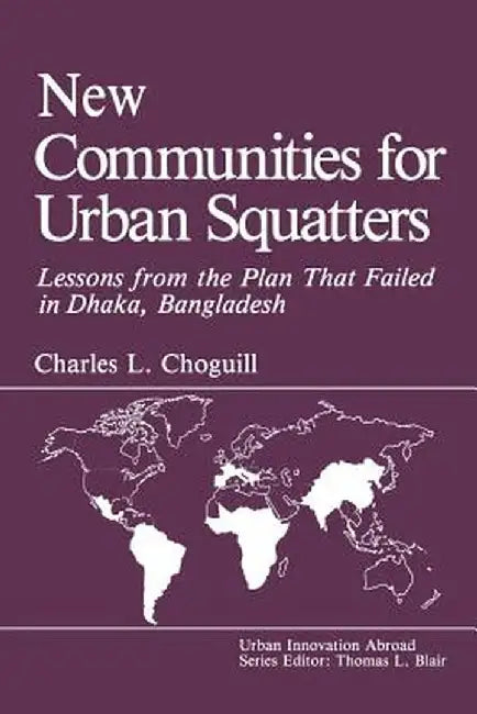 New Communities for Urban Squatters: Lessons from the Plan That Failed in Dhaka, Bangladesh by C. L. Choguill