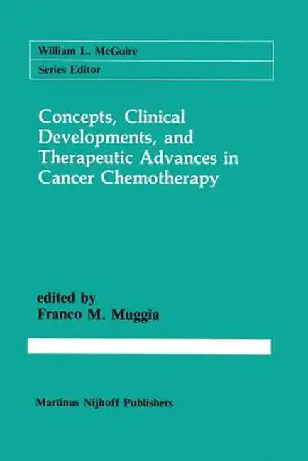 Concepts, Clinical Developments, and Therapeutic Advances in Cancer Chemotherapy by Franco M. Muggia