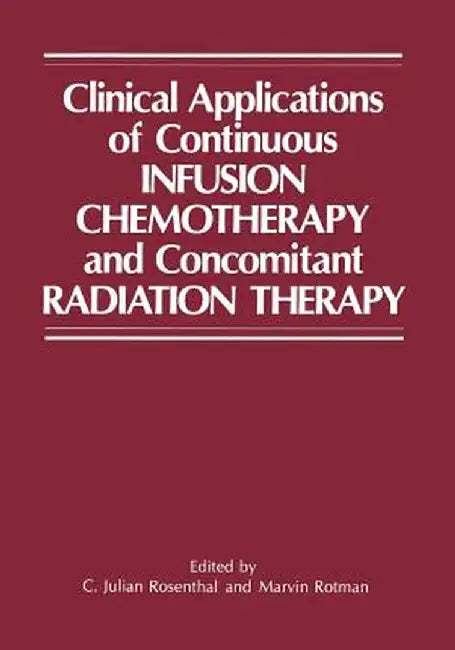 Clinical Applications of Continuous Infusion Chemotherapy and Concomitant Radiation Therapy by C. Julian Rosenthal