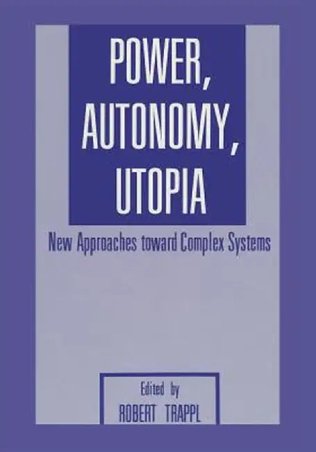 Power, Autonomy, Utopia: New Approaches Toward Complex Systems by R. Trappl