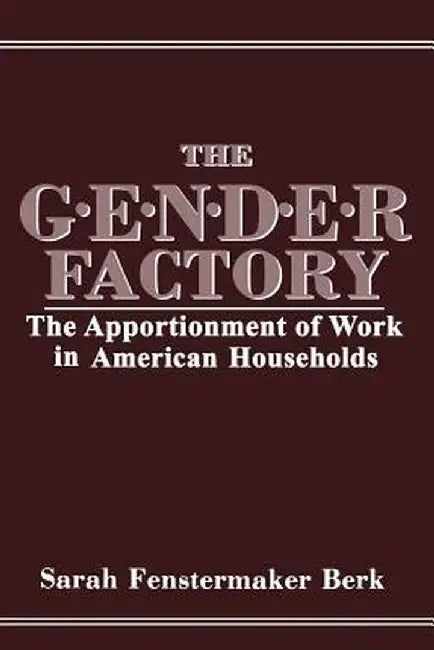 The Gender Factory: The Apportionment of Work in American Households by S. F. Berk