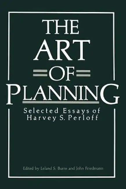 The Art of Planning: Selected Essays of Harvey S. Perloff by Leland S. Burns