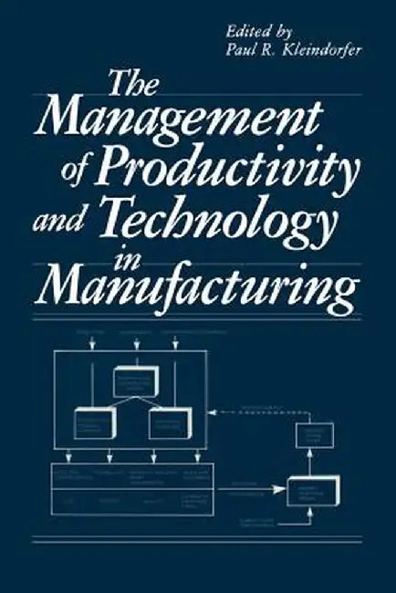 The Management of Productivity and Technology in Manufacturing by Paul R. Kleindorfer
