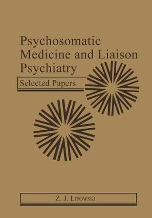 Psychosomatic Medicine and Liaison Psychiatry: Selected Papers by Z. J. Lipowski