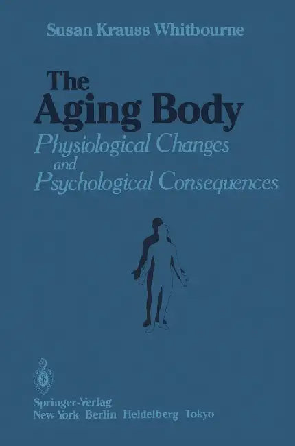 The Aging Body: Physiological Changes and Psychological Consequences by Susan Krauss Whitbourne