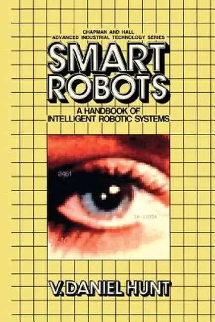 Smart Robots: A Handbook of Intelligent Robotic Systems by V. Hunt