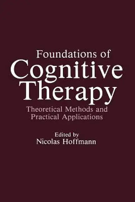 Foundations of Cognitive Therapy: Theoretical Methods and Practical Applications by Nicolas Hoffmann
