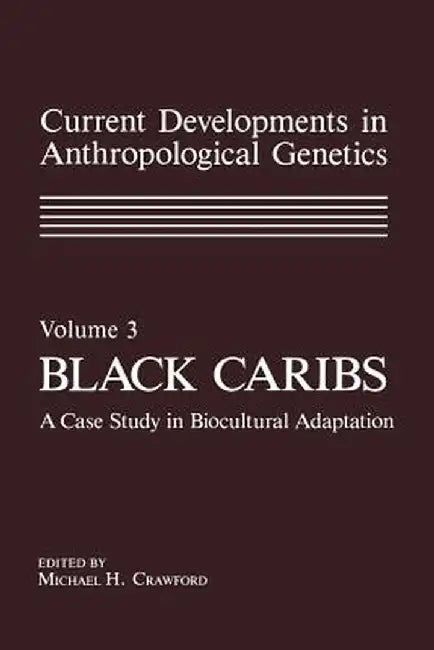 Current Developments in Anthropological Genetics: Volume 3 Black Caribs a Case Study in Biocultural Adaptation by Michael Crawford